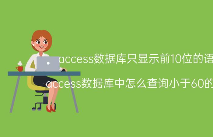 access数据库只显示前10位的语句 access数据库中怎么查询小于60的成绩？